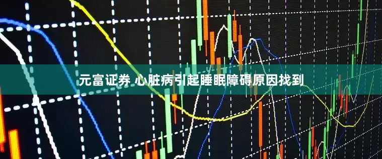 元富证券 心脏病引起睡眠障碍原因找到