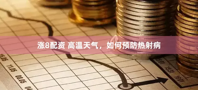 涨8配资 高温天气，如何预防热射病