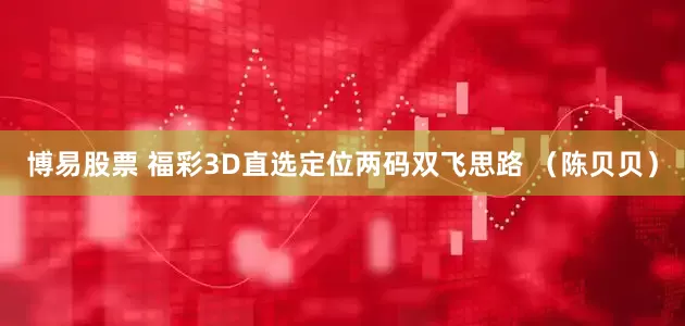 博易股票 福彩3D直选定位两码双飞思路 （陈贝贝）