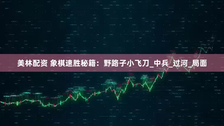 美林配资 象棋速胜秘籍：野路子小飞刀_中兵_过河_局面