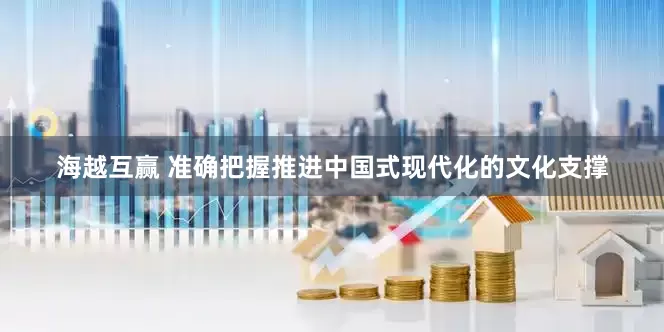 海越互赢 准确把握推进中国式现代化的文化支撑