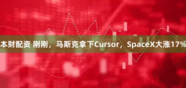 本财配资 刚刚，马斯克拿下Cursor，SpaceX大涨17%