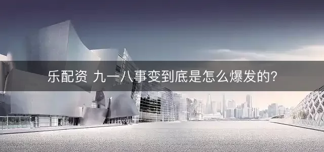 乐配资 九一八事变到底是怎么爆发的?